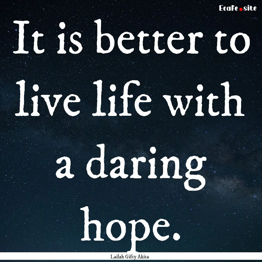 It is better to live life with a daring hope..... : Quote by Lailah Gifty Akita