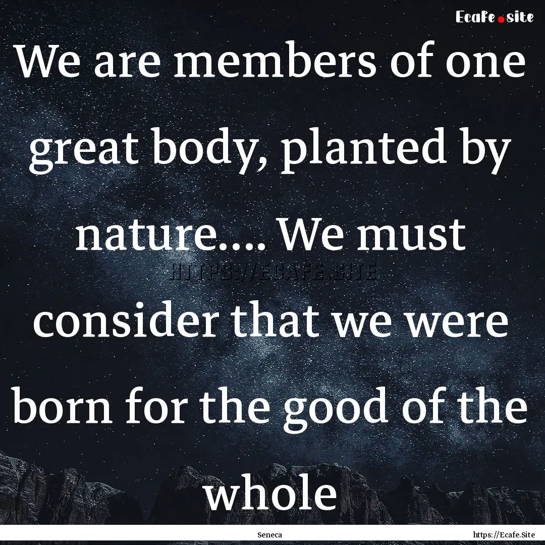 We are members of one great body, planted.... : Quote by Seneca