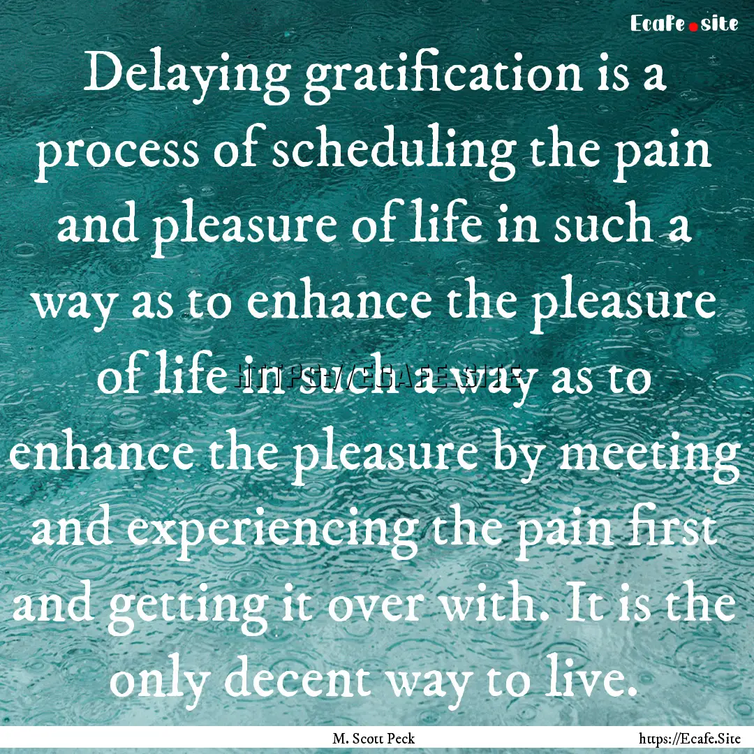 Delaying gratification is a process of scheduling.... : Quote by M. Scott Peck