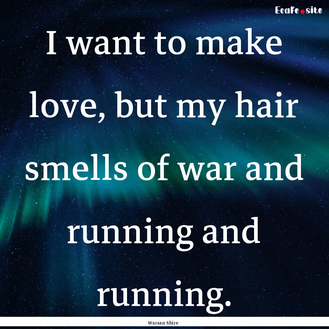 I want to make love, but my hair smells of.... : Quote by Warsan Shire