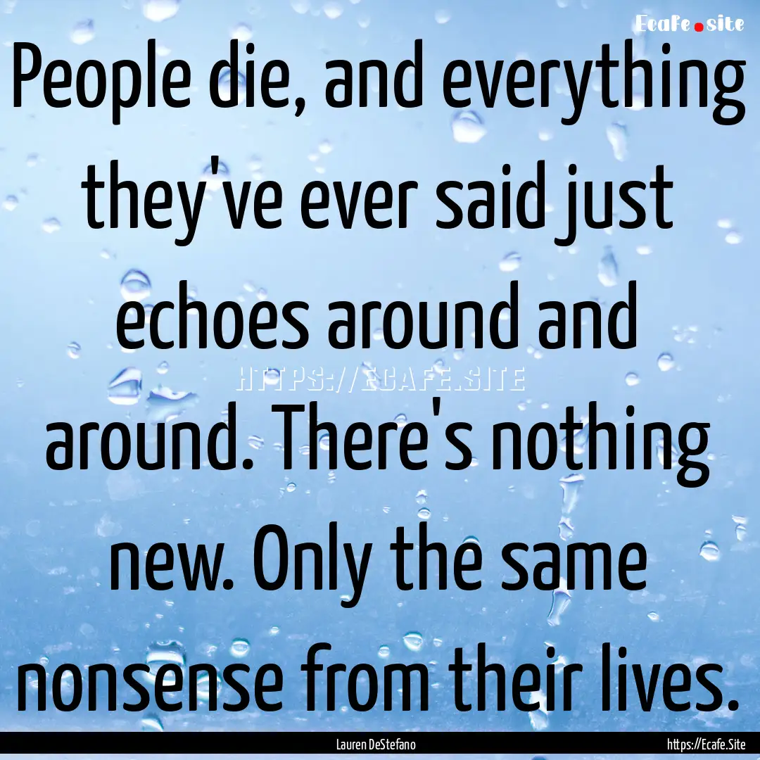 People die, and everything they've ever said.... : Quote by Lauren DeStefano