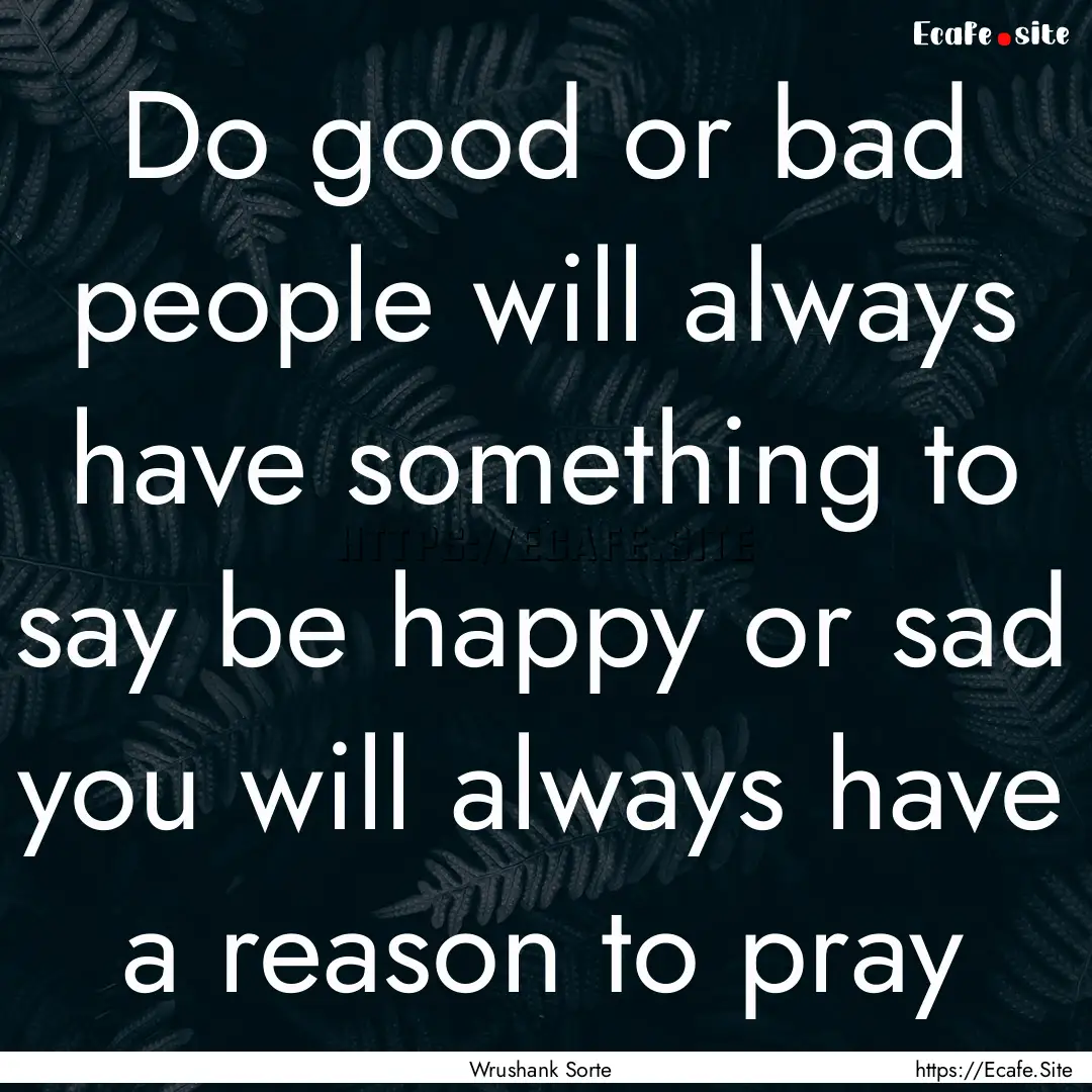 Do good or bad people will always have something.... : Quote by Wrushank Sorte