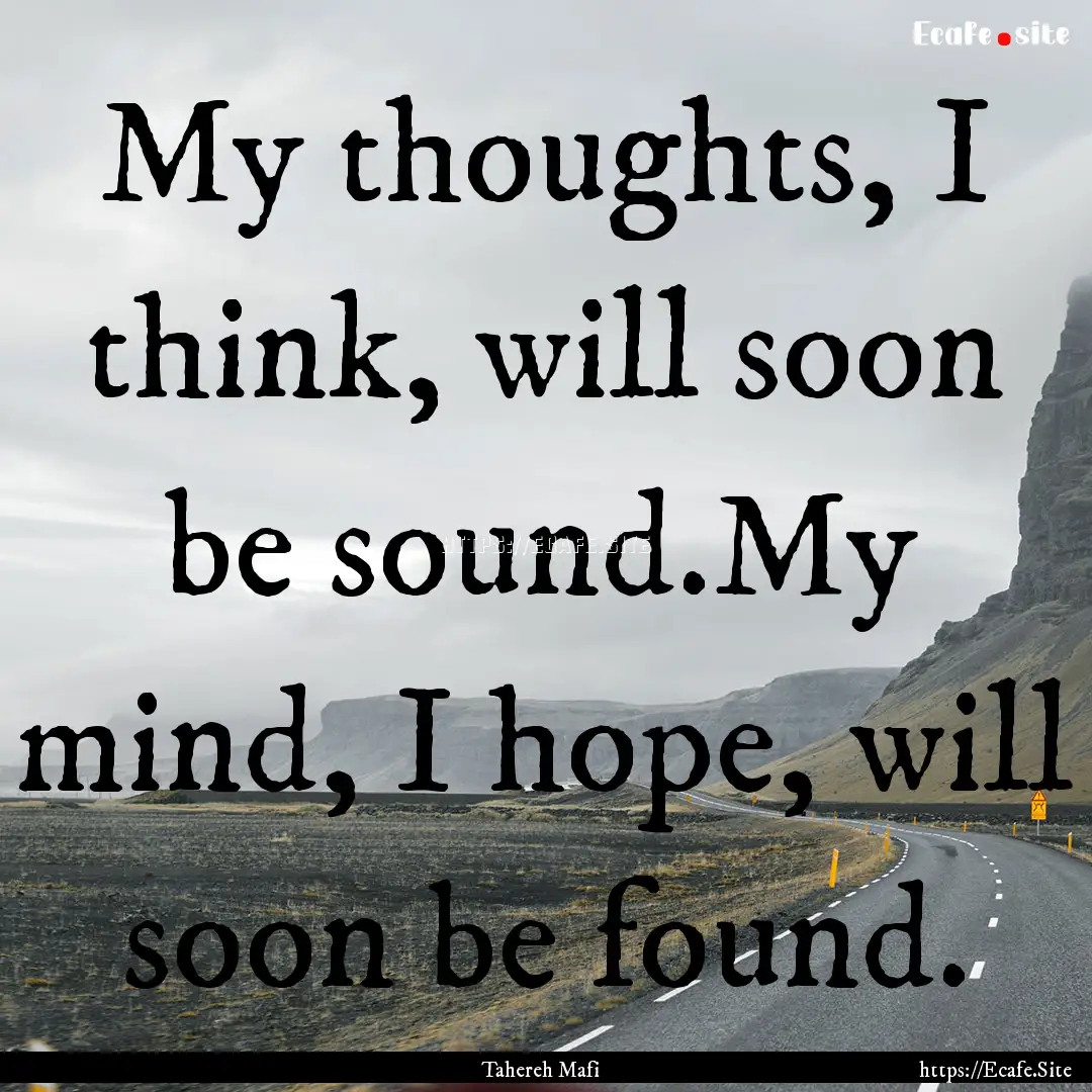 My thoughts, I think, will soon be sound.My.... : Quote by Tahereh Mafi