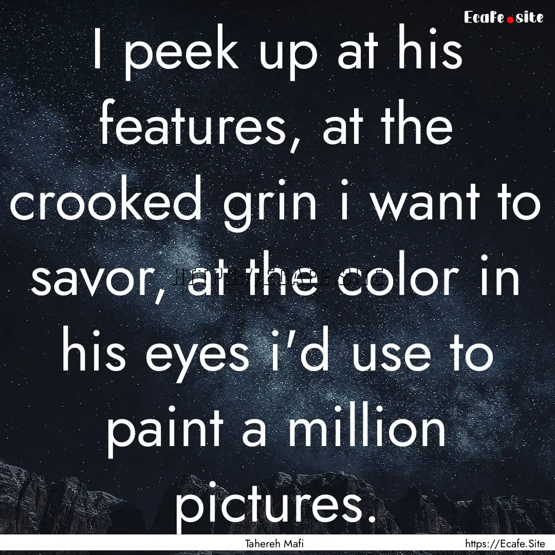 I peek up at his features, at the crooked.... : Quote by Tahereh Mafi