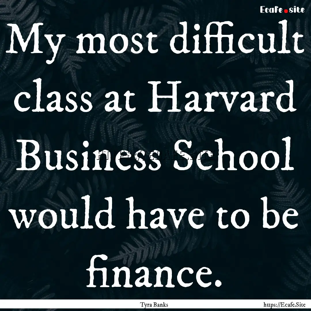 My most difficult class at Harvard Business.... : Quote by Tyra Banks