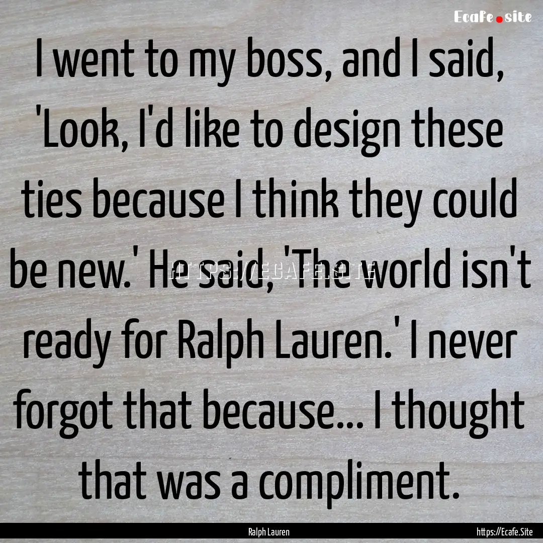 I went to my boss, and I said, 'Look, I'd.... : Quote by Ralph Lauren