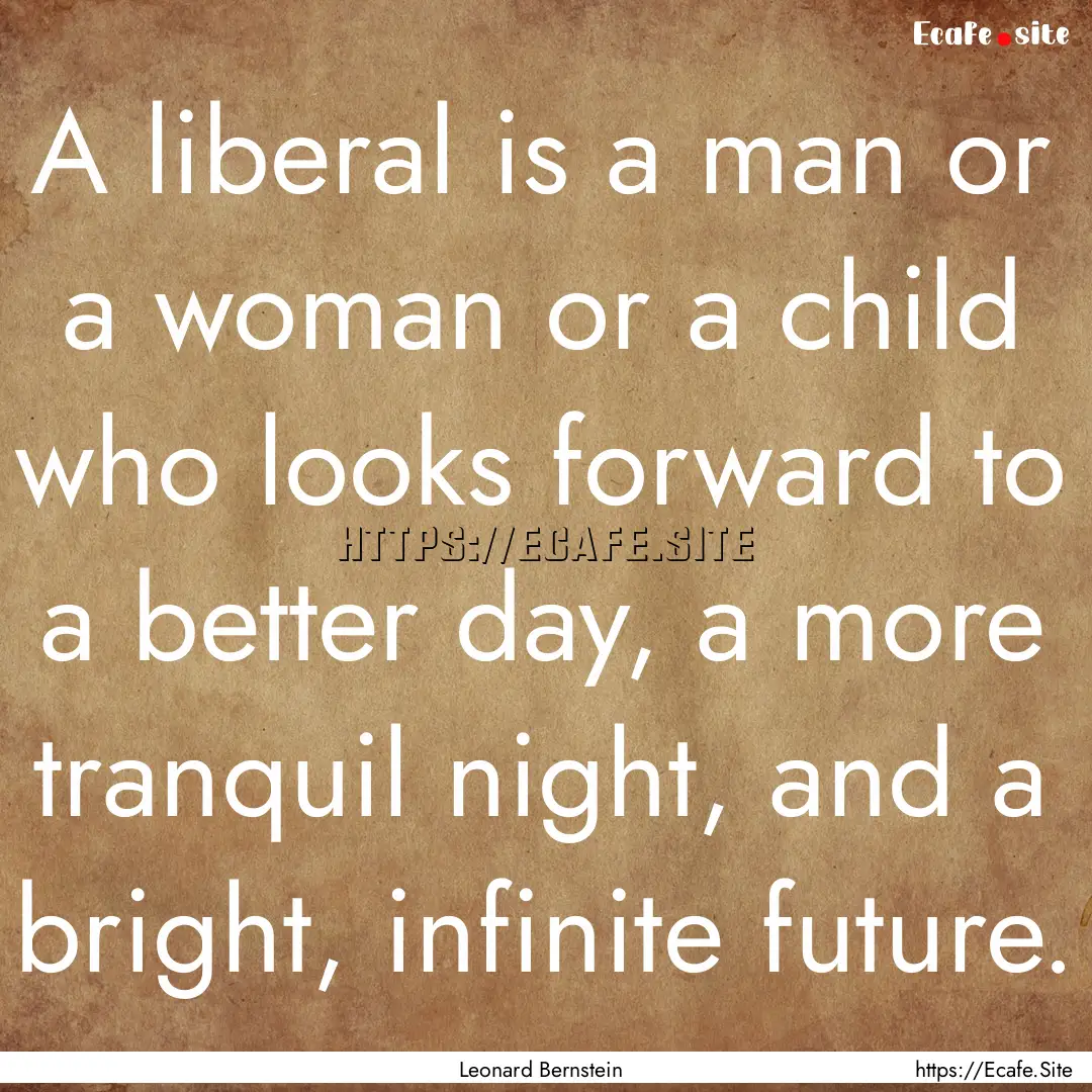 A liberal is a man or a woman or a child.... : Quote by Leonard Bernstein