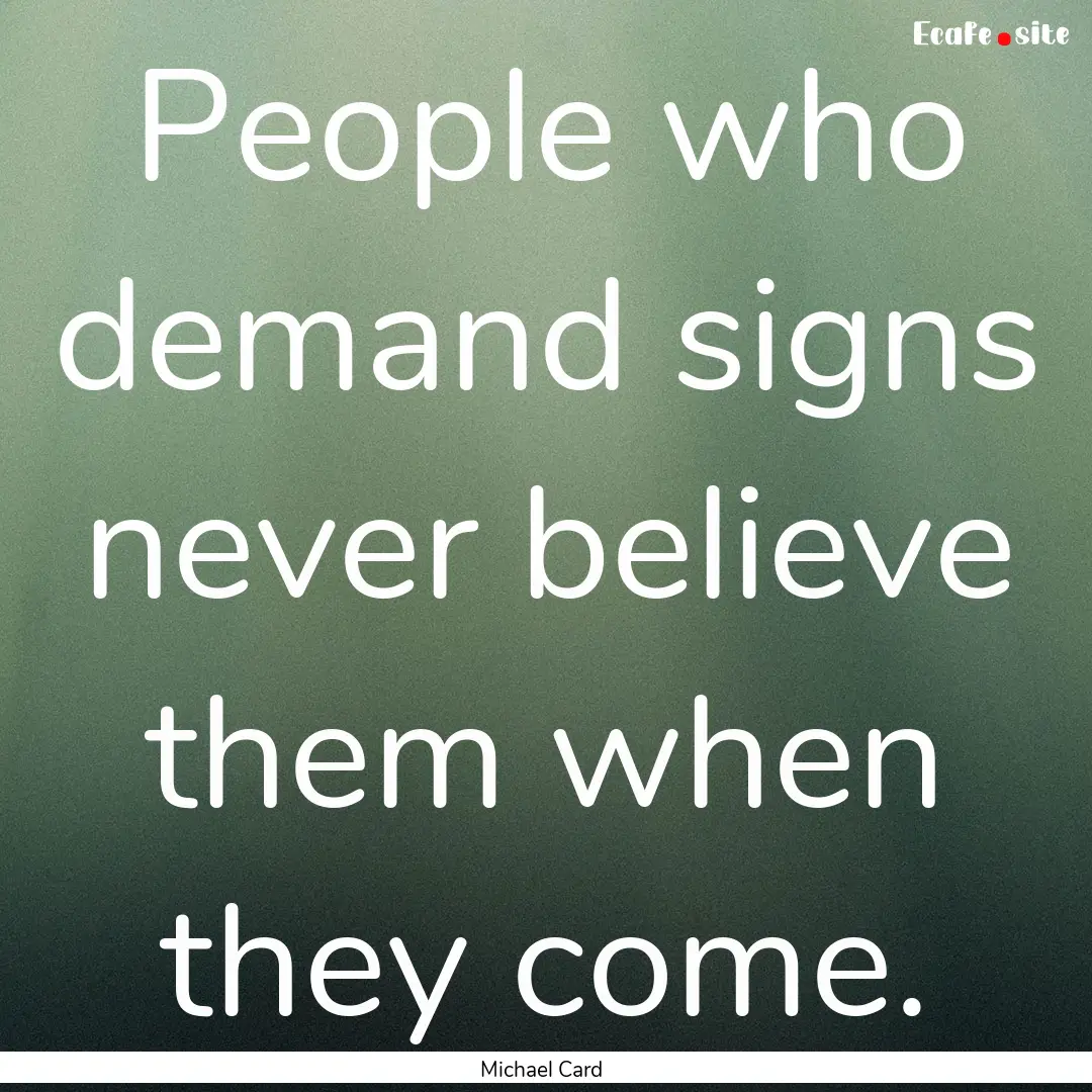 People who demand signs never believe them.... : Quote by Michael Card