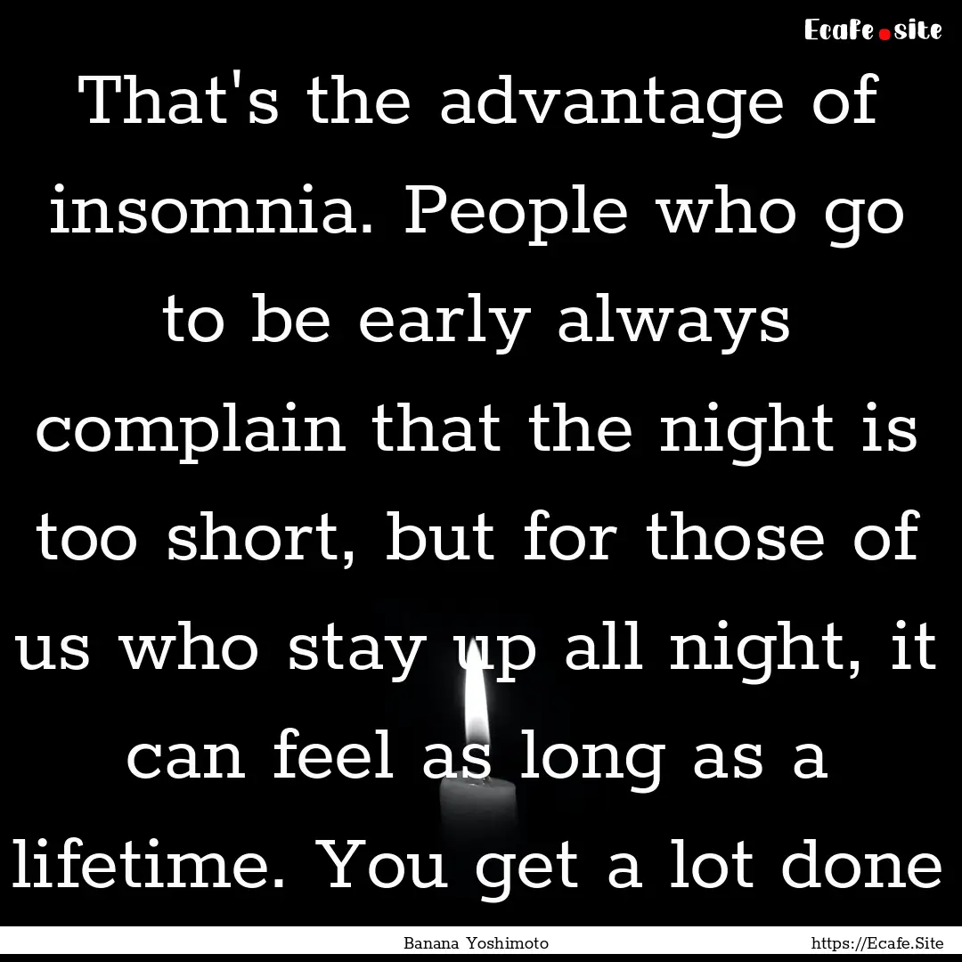 That's the advantage of insomnia. People.... : Quote by Banana Yoshimoto