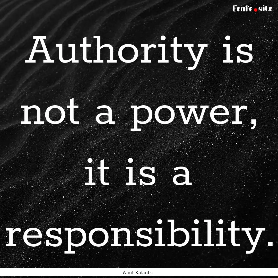 Authority is not a power, it is a responsibility..... : Quote by Amit Kalantri