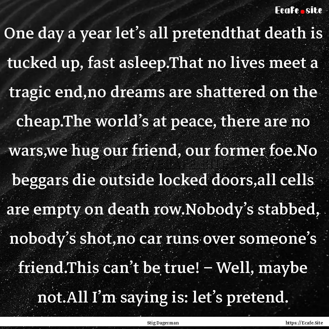 One day a year let’s all pretendthat death.... : Quote by Stig Dagerman