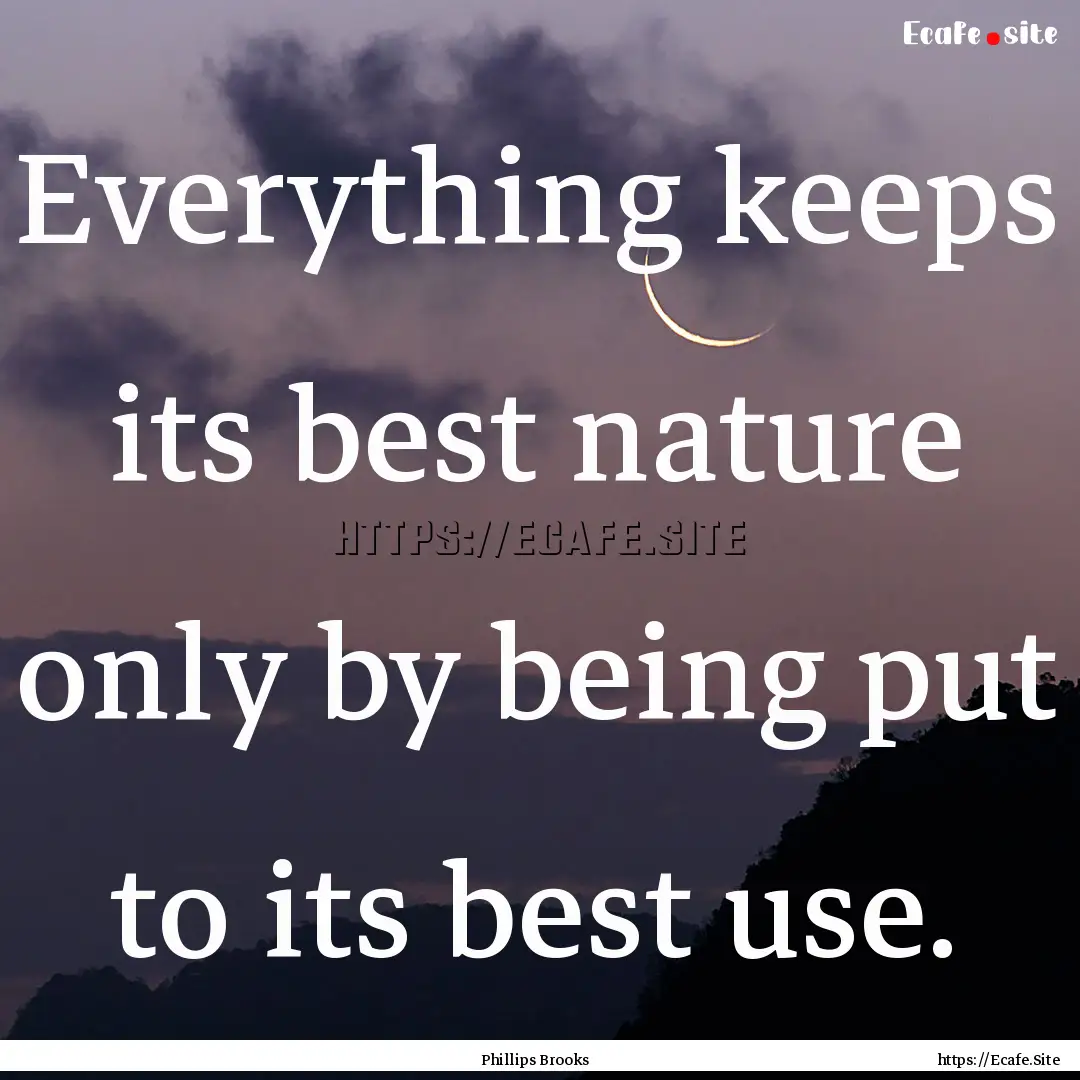 Everything keeps its best nature only by.... : Quote by Phillips Brooks