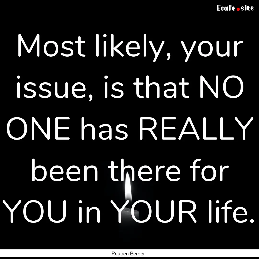 Most likely, your issue, is that NO ONE has.... : Quote by Reuben Berger