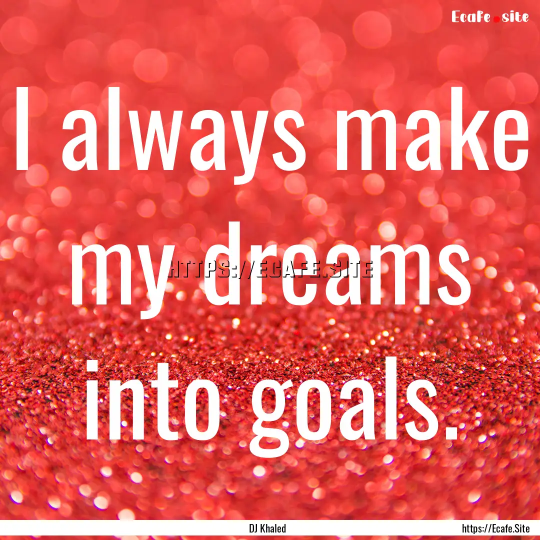 I always make my dreams into goals. : Quote by DJ Khaled