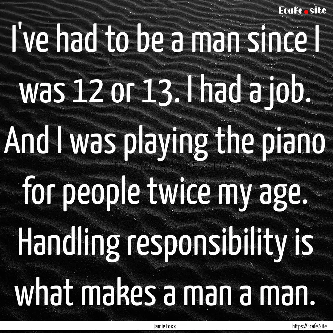 I've had to be a man since I was 12 or 13..... : Quote by Jamie Foxx