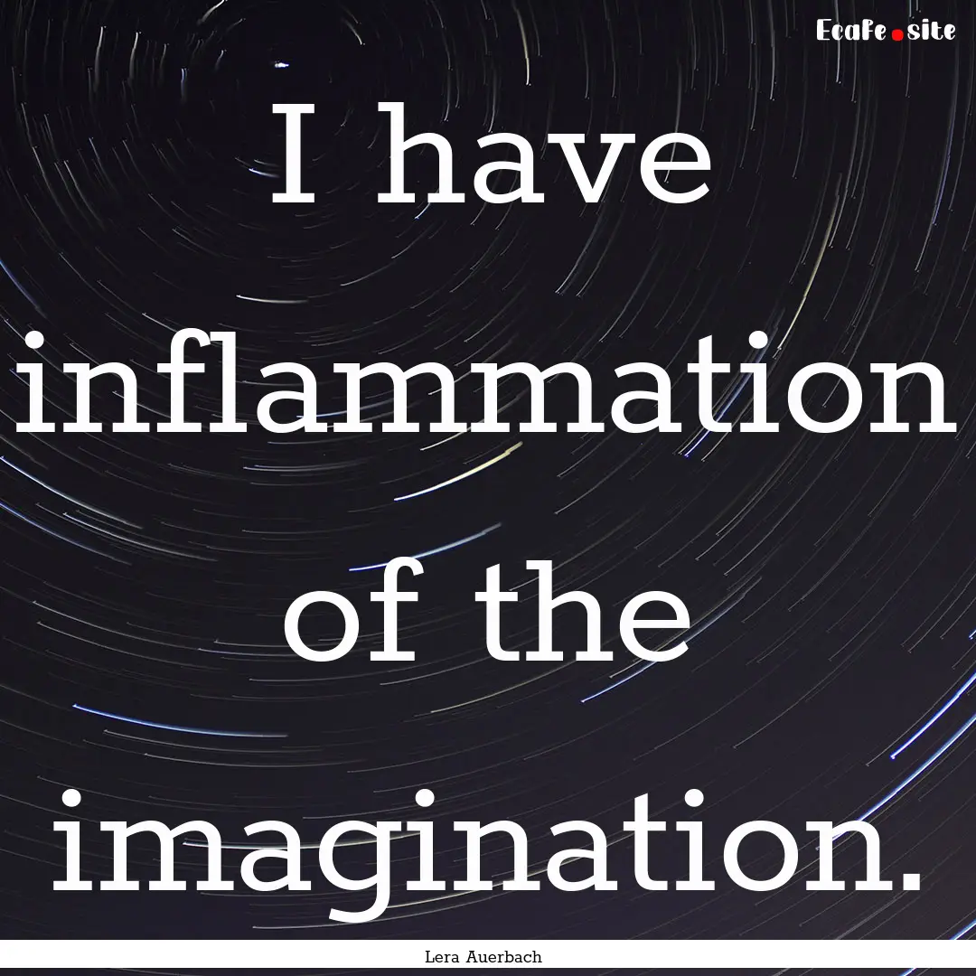 I have inflammation of the imagination. : Quote by Lera Auerbach