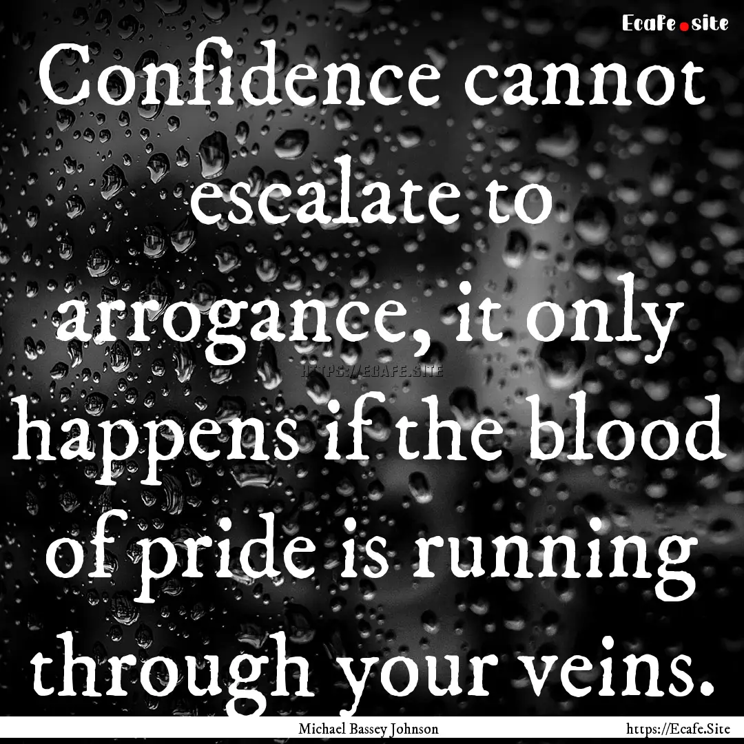 Confidence cannot escalate to arrogance,.... : Quote by Michael Bassey Johnson