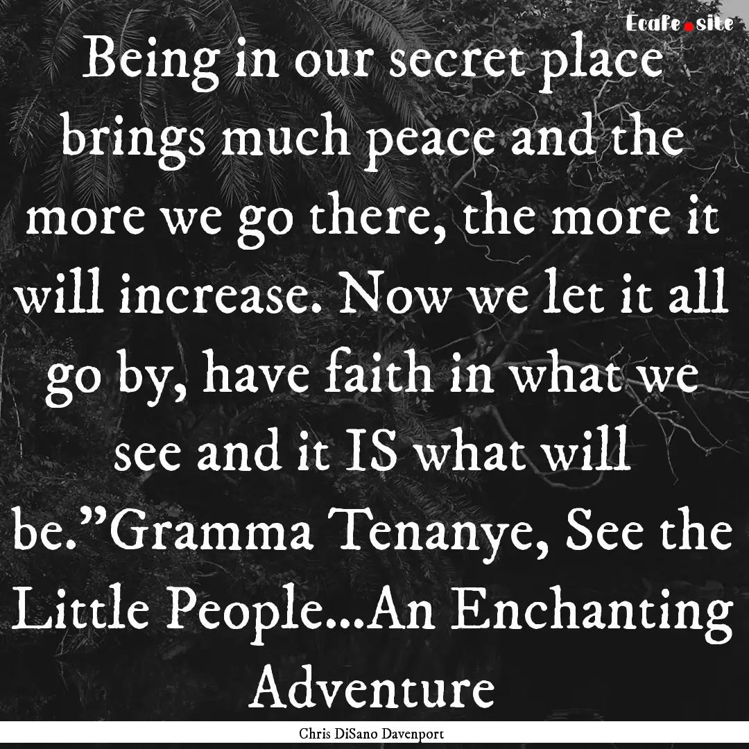 Being in our secret place brings much peace.... : Quote by Chris DiSano Davenport