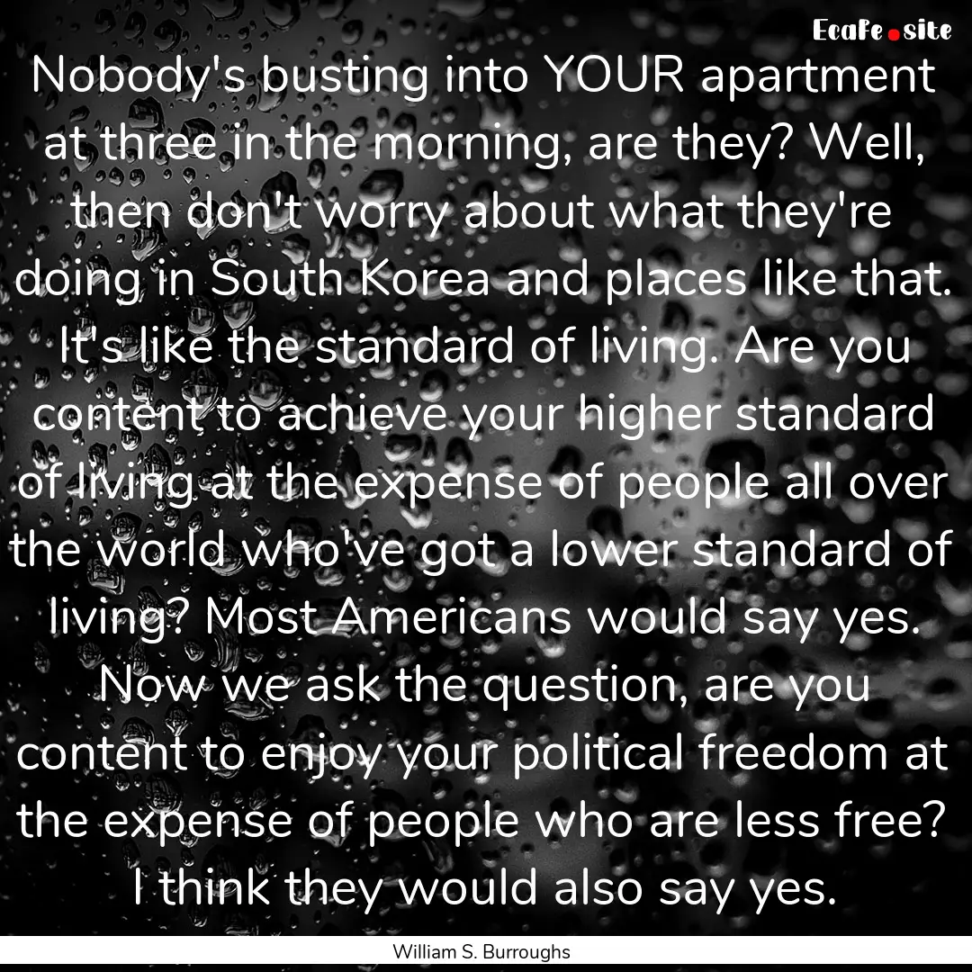 Nobody's busting into YOUR apartment at three.... : Quote by William S. Burroughs