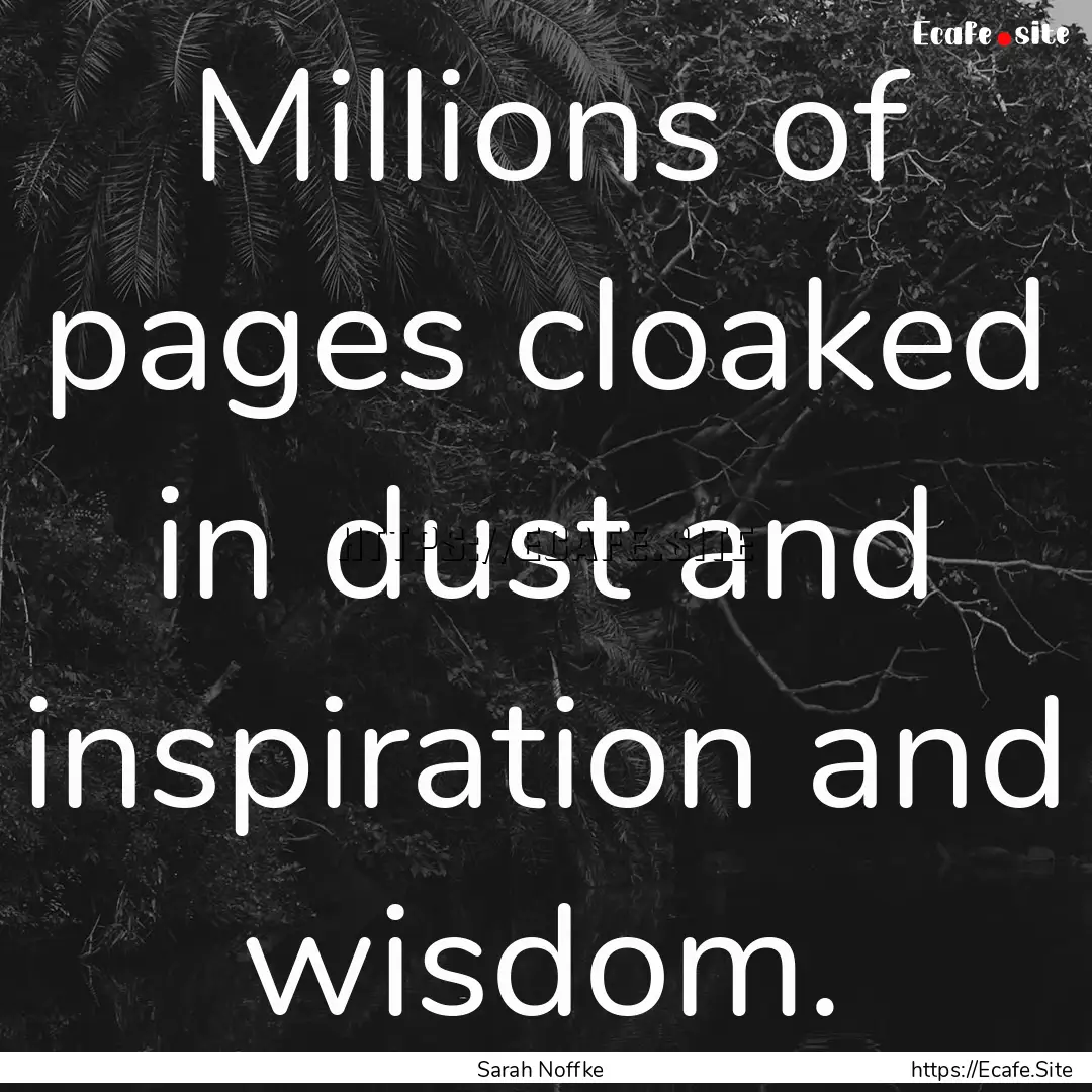 Millions of pages cloaked in dust and inspiration.... : Quote by Sarah Noffke