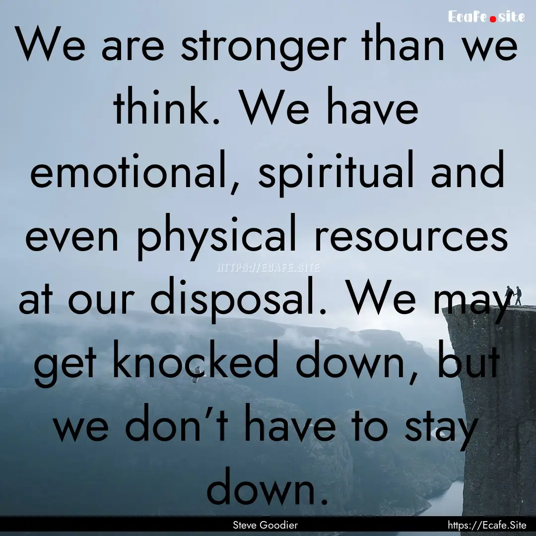 We are stronger than we think. We have emotional,.... : Quote by Steve Goodier