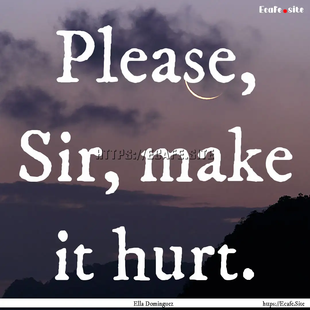 Please, Sir, make it hurt. : Quote by Ella Dominguez