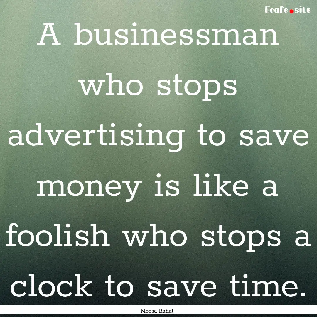 A businessman who stops advertising to save.... : Quote by Moosa Rahat