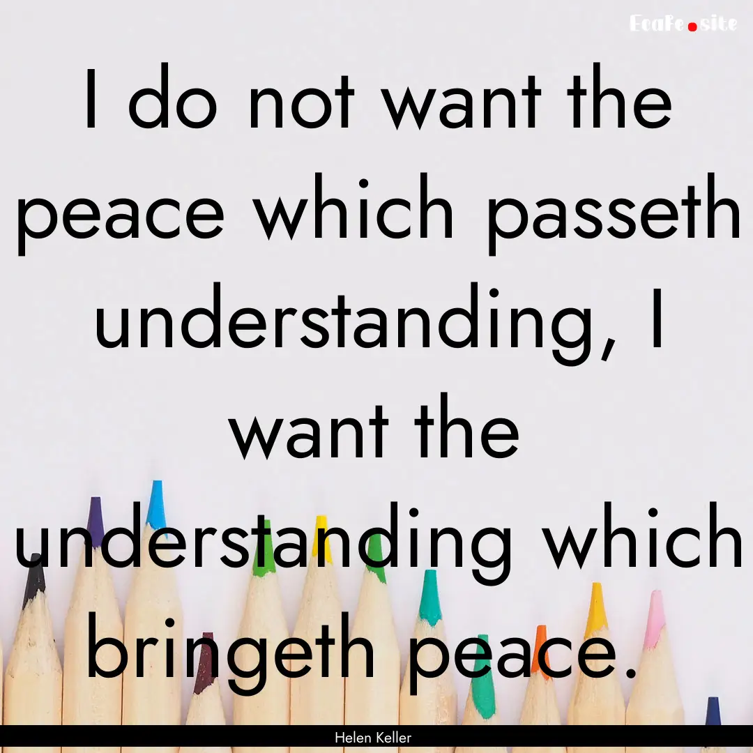 I do not want the peace which passeth understanding,.... : Quote by Helen Keller