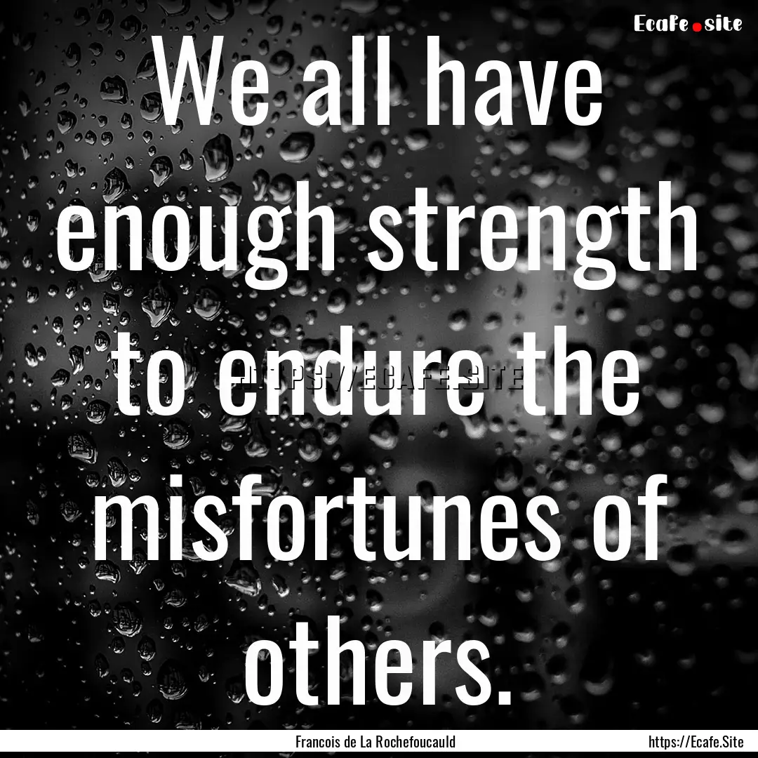 We all have enough strength to endure the.... : Quote by Francois de La Rochefoucauld