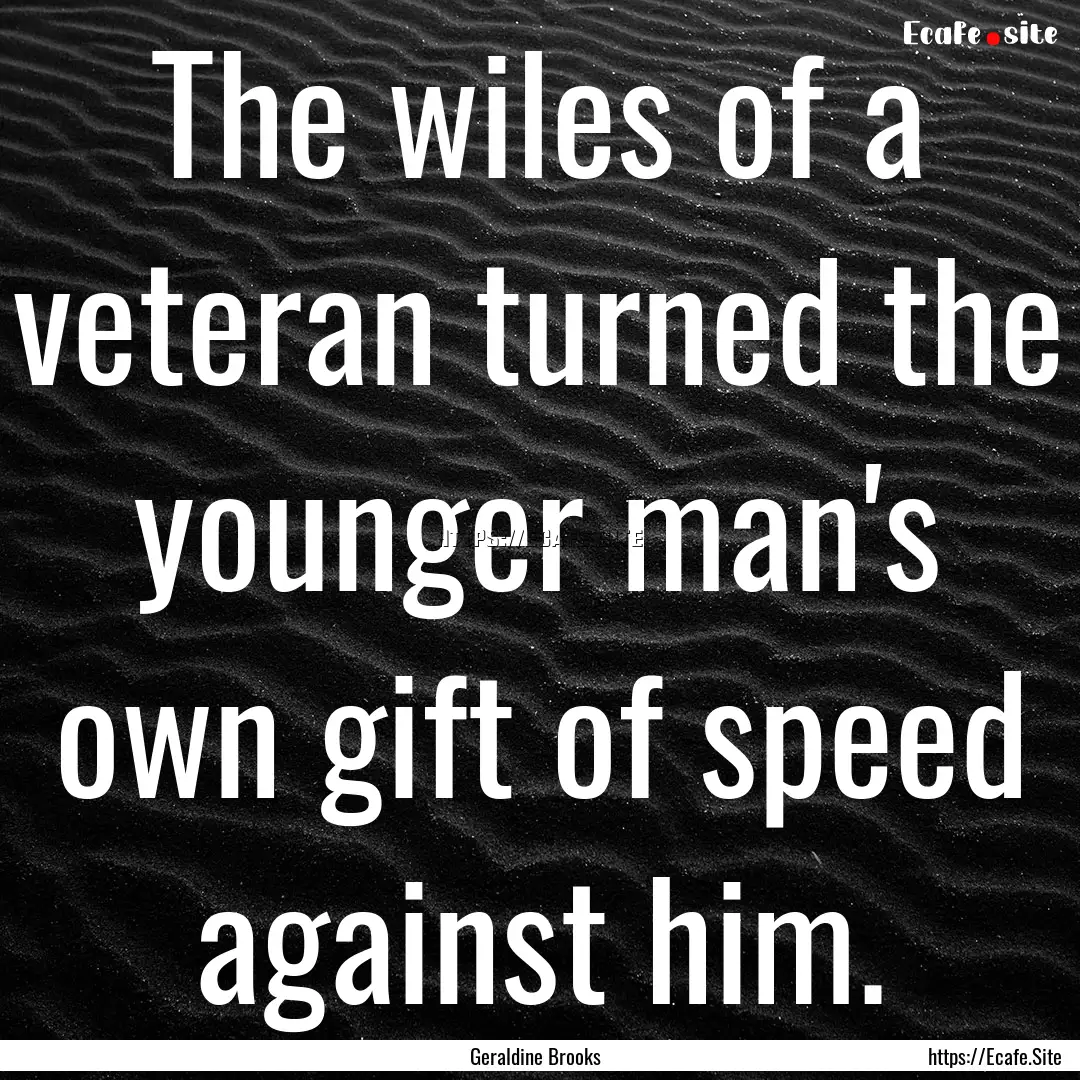 The wiles of a veteran turned the younger.... : Quote by Geraldine Brooks