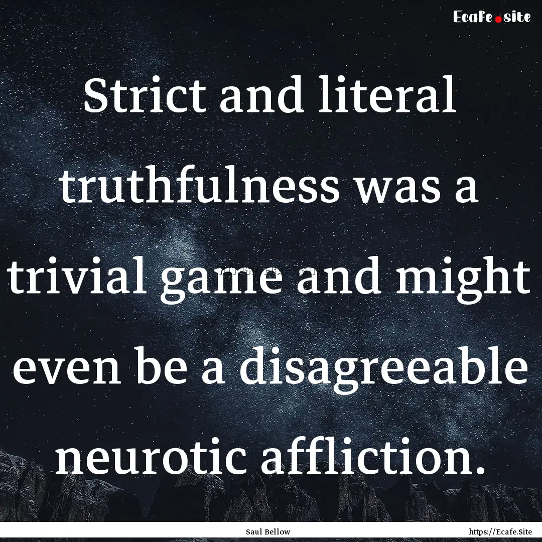 Strict and literal truthfulness was a trivial.... : Quote by Saul Bellow