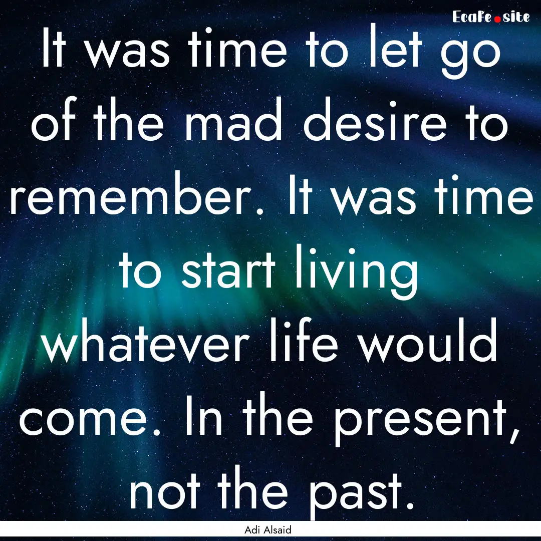 It was time to let go of the mad desire to.... : Quote by Adi Alsaid