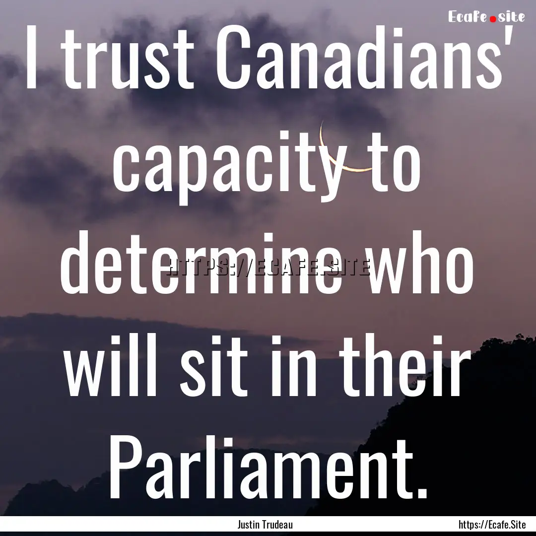 I trust Canadians' capacity to determine.... : Quote by Justin Trudeau