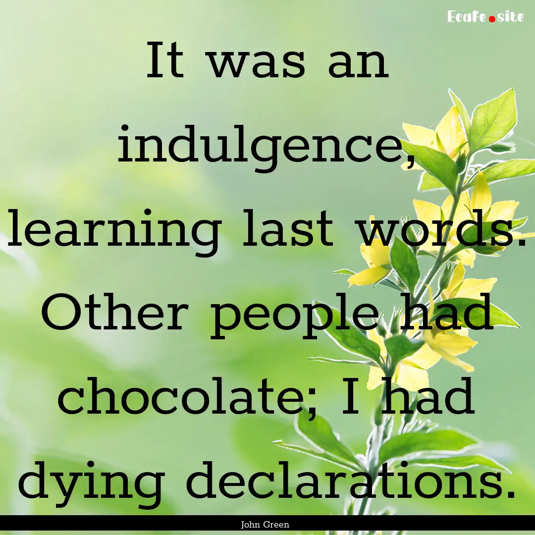 It was an indulgence, learning last words..... : Quote by John Green