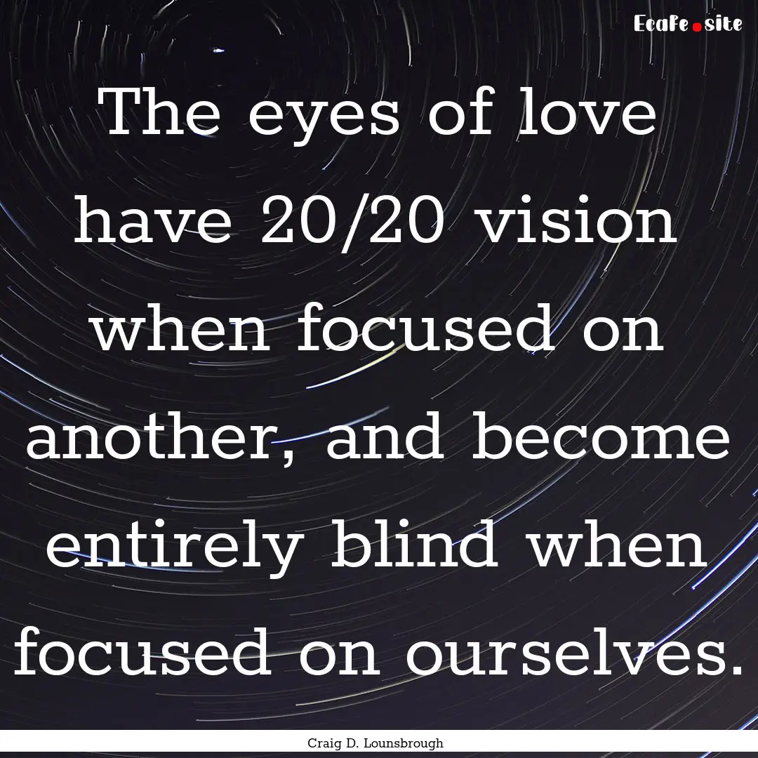 The eyes of love have 20/20 vision when focused.... : Quote by Craig D. Lounsbrough