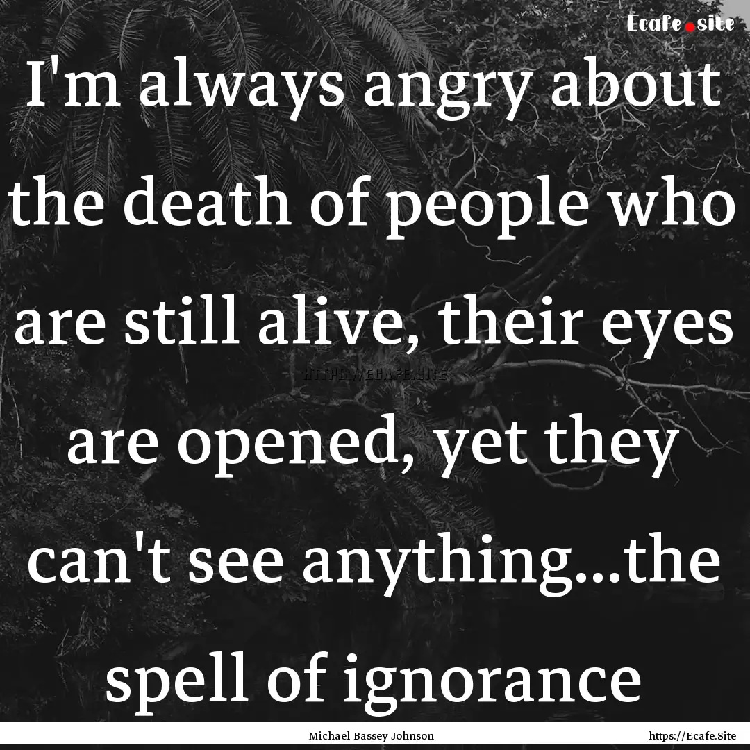 I'm always angry about the death of people.... : Quote by Michael Bassey Johnson