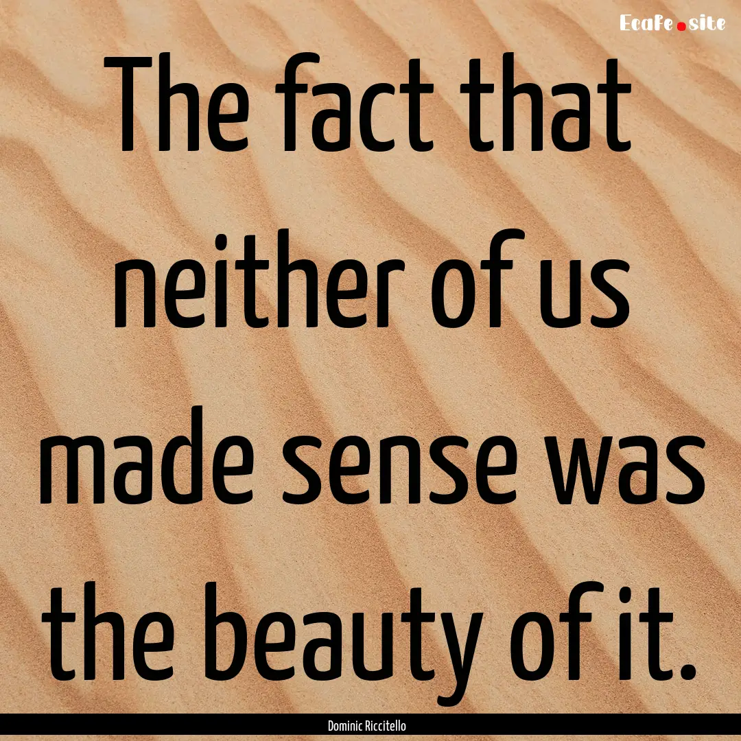 The fact that neither of us made sense was.... : Quote by Dominic Riccitello