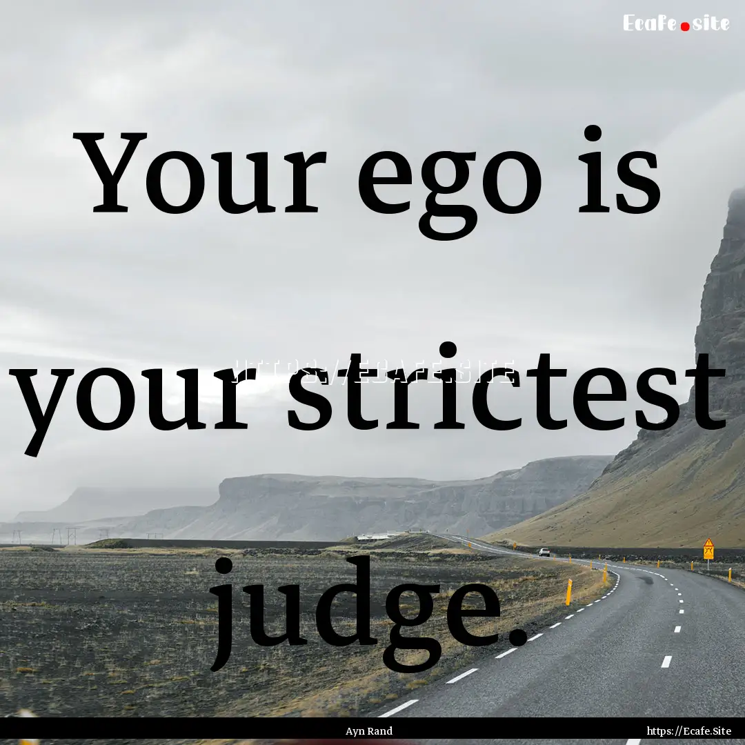 Your ego is your strictest judge. : Quote by Ayn Rand