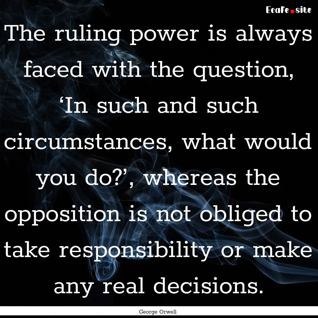 The ruling power is always faced with the.... : Quote by George Orwell