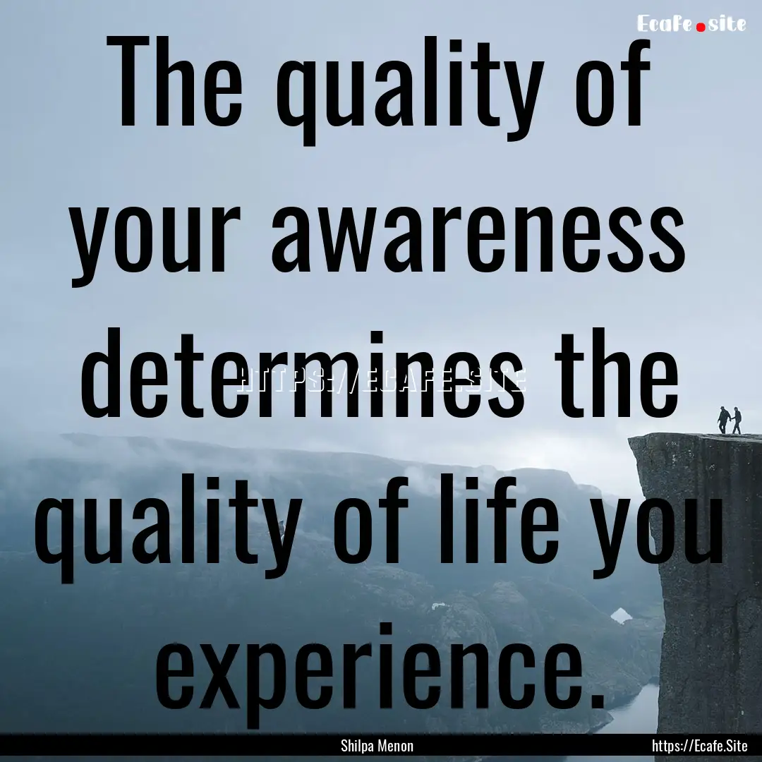 The quality of your awareness determines.... : Quote by Shilpa Menon