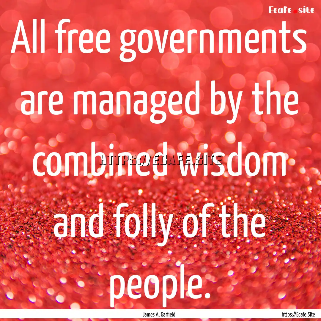 All free governments are managed by the combined.... : Quote by James A. Garfield