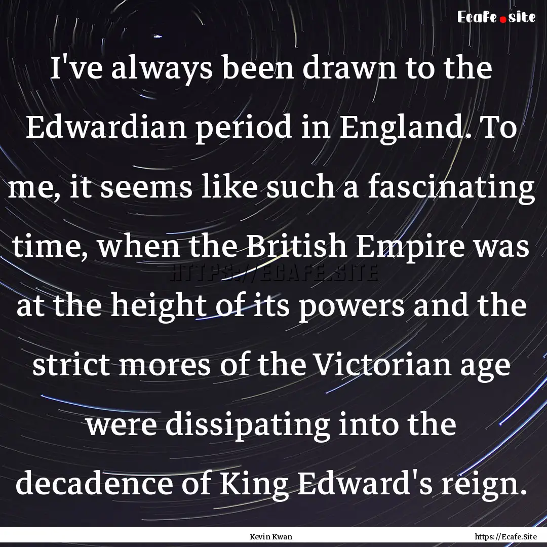 I've always been drawn to the Edwardian period.... : Quote by Kevin Kwan