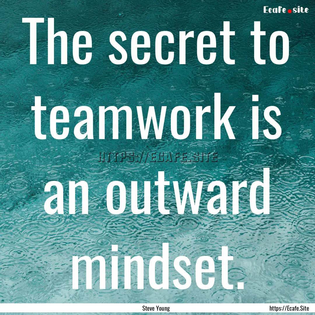 The secret to teamwork is an outward mindset..... : Quote by Steve Young