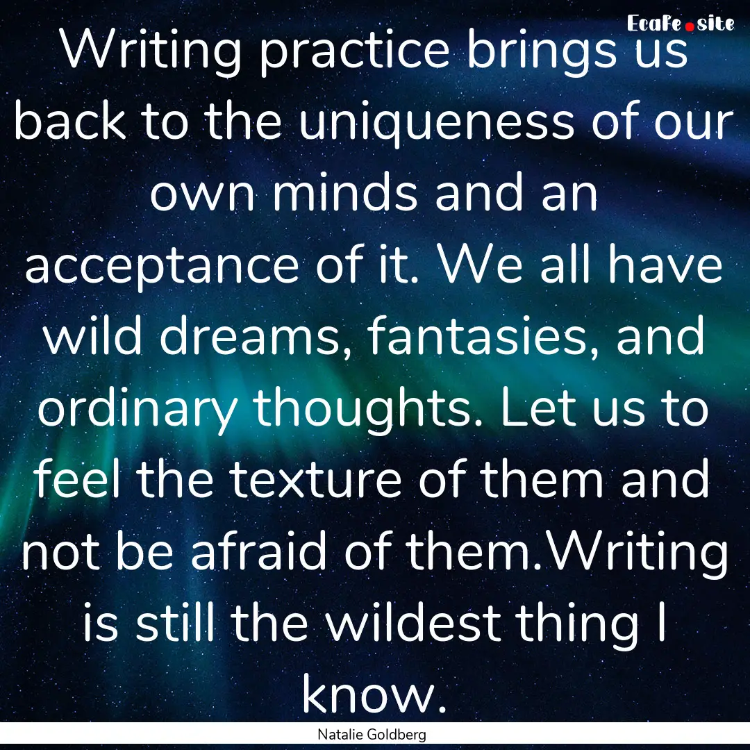 Writing practice brings us back to the uniqueness.... : Quote by Natalie Goldberg