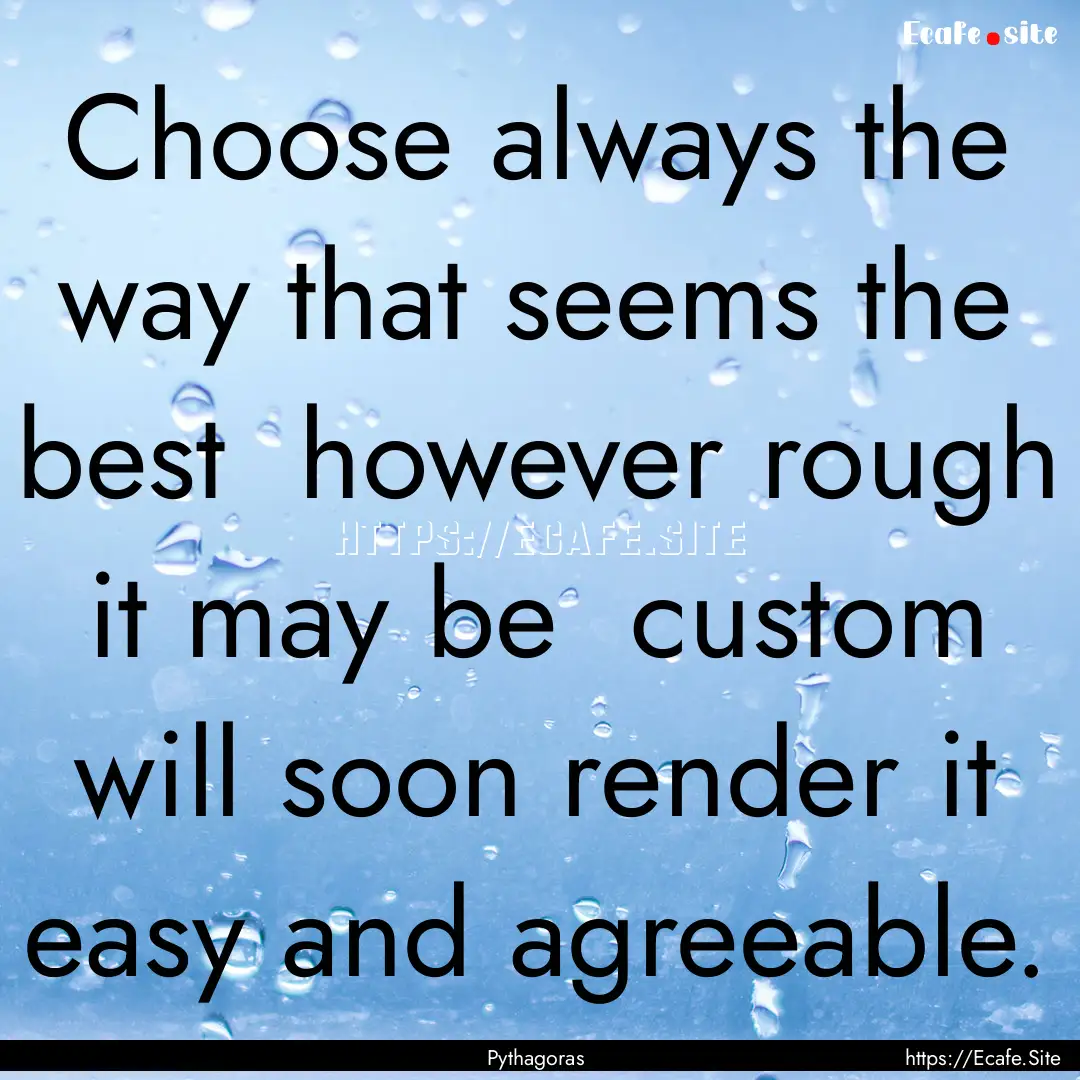 Choose always the way that seems the best.... : Quote by Pythagoras