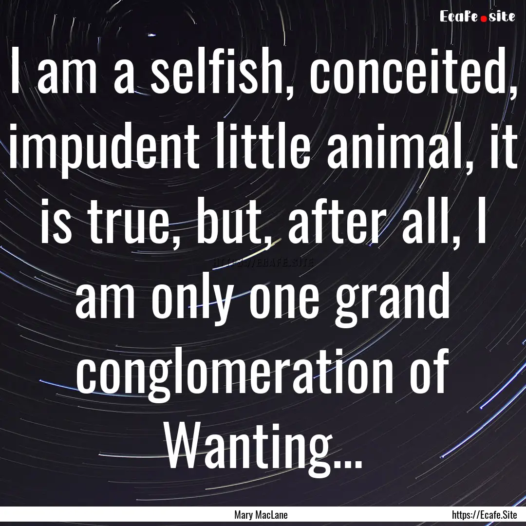 I am a selfish, conceited, impudent little.... : Quote by Mary MacLane