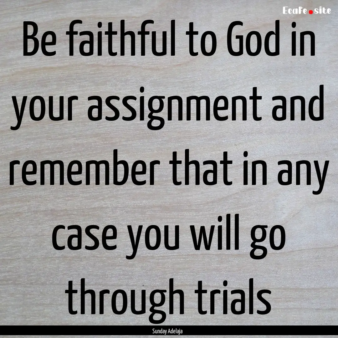 Be faithful to God in your assignment and.... : Quote by Sunday Adelaja