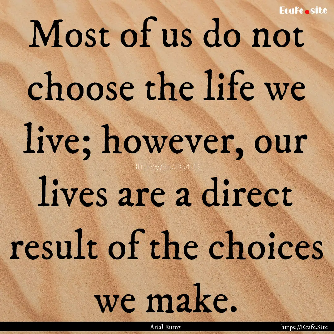 Most of us do not choose the life we live;.... : Quote by Arial Burnz