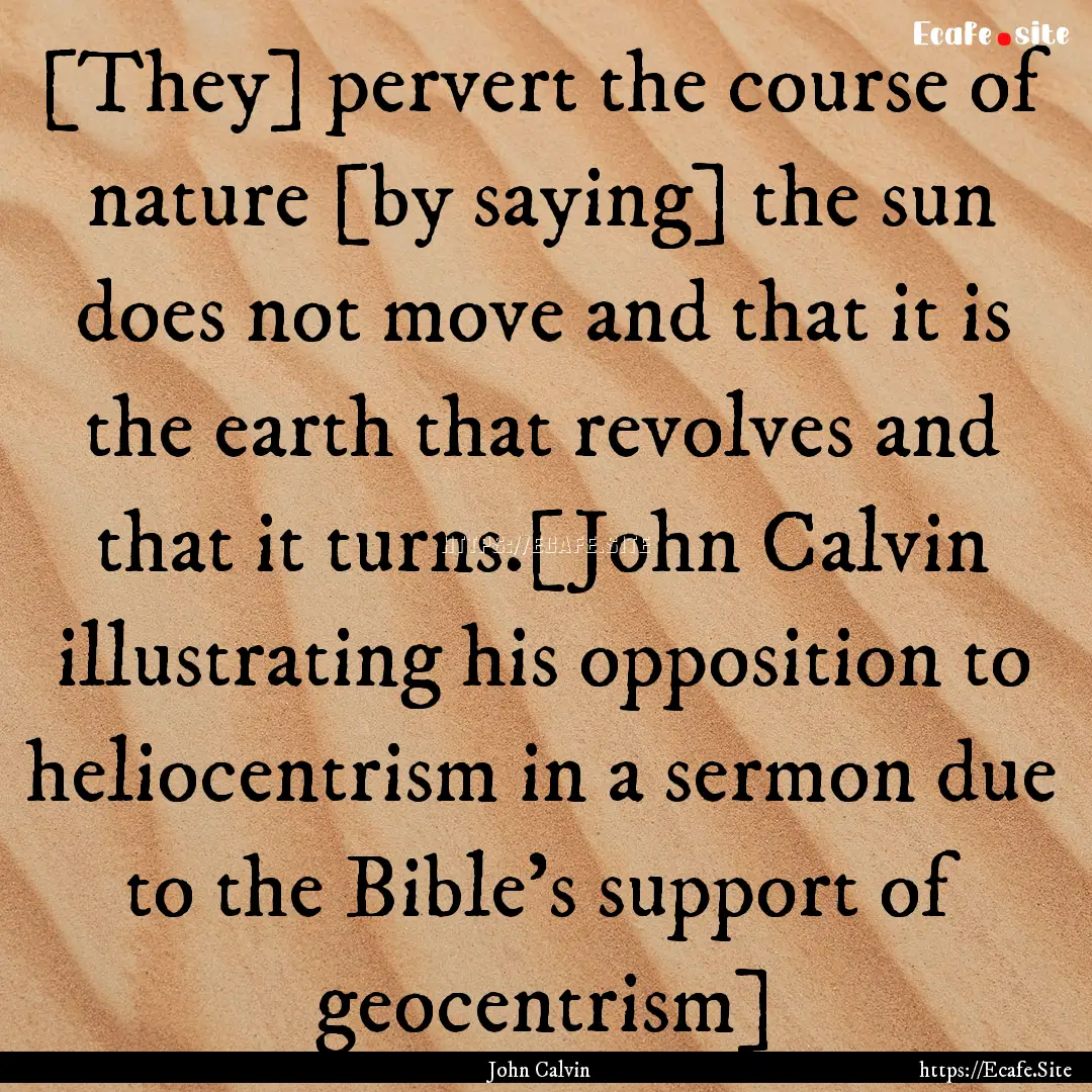 [They] pervert the course of nature [by saying].... : Quote by John Calvin