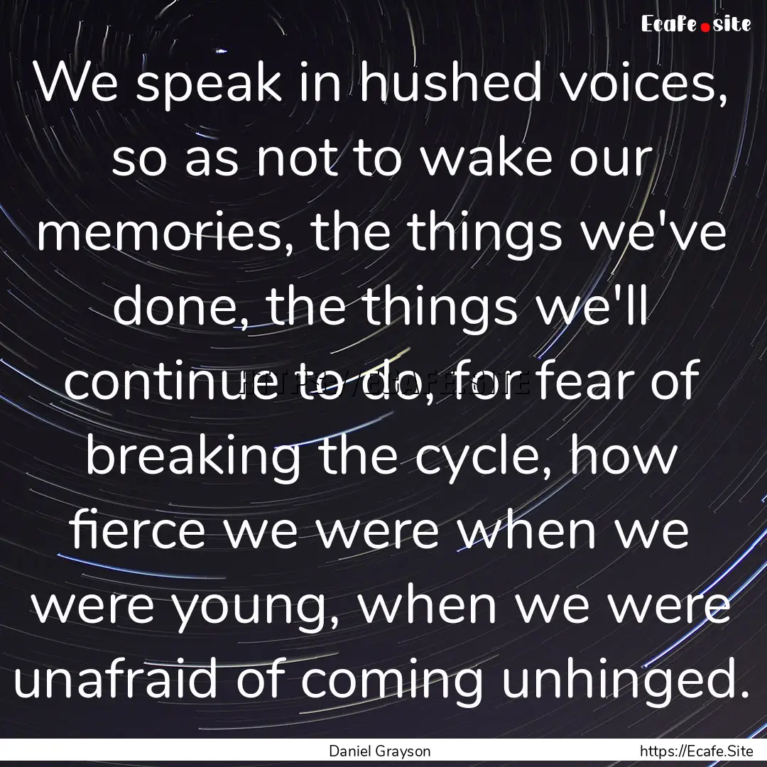 We speak in hushed voices, so as not to wake.... : Quote by Daniel Grayson